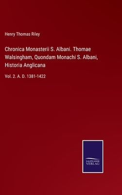 Chronica Monasterii S. Albani. Thomae Walsingham, Quondam Monachi S. Albani, Historia Anglicana: Vol. 2. A. D. 1381-1422 by Riley, Henry Thomas