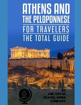 ATHENS AND THE PELOPONNESE FOR TRAVELERS. The total guide: The comprehensive traveling guide for all your traveling needs. by THE TOTAL TRAVEL GUIDE C by Guide Company, The Total Travel