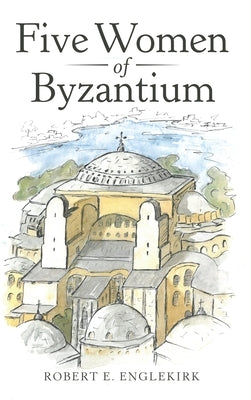 Five Women of Byzantium by Englekirk, Robert E.