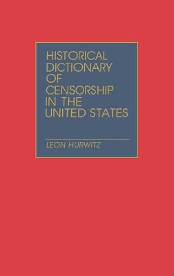 Historical Dictionary of Censorship in the United States by Hurwitz, Leon