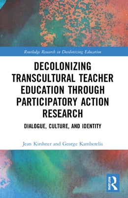 Decolonizing Transcultural Teacher Education Through Participatory Action Research: Dialogue, Culture, and Identity by Kirshner, Jean