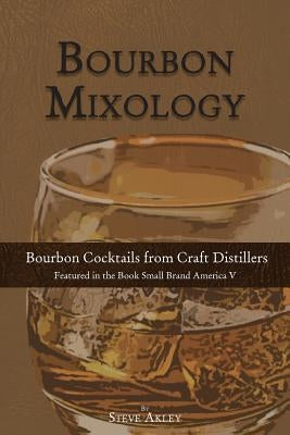 Bourbon Mixology: Bourbon Cocktails from the Craft Distillers Featured in the Book Small Brand America V by Hansen, Mark