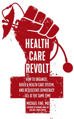 Health Care Revolt: How to Organize, Build a Health Care System, and Resuscitate Democracy--All at the Same Time by Fine, Michael