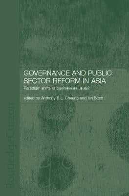 Governance and Public Sector Reform in Asia: Paradigm Shift or Business as Usual? by Cheung, Anthony
