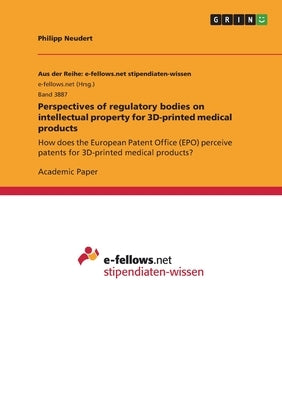 Perspectives of regulatory bodies on intellectual property for 3D-printed medical products: How does the European Patent Office (EPO) perceive patents by Neudert, Philipp