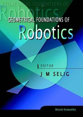 Geometrical Foundations of Robotics by Selig, Jon