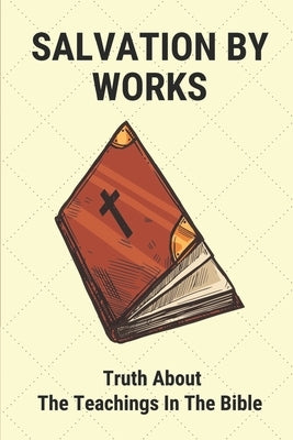 Salvation By Works: Truth About The Teachings In The Bible: Confusion About The Bible by Fruits, Ula