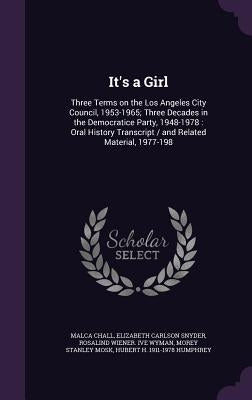 It's a Girl: Three Terms on the Los Angeles City Council, 1953-1965; Three Decades in the Democratice Party, 1948-1978: Oral Histor by Chall, Malca