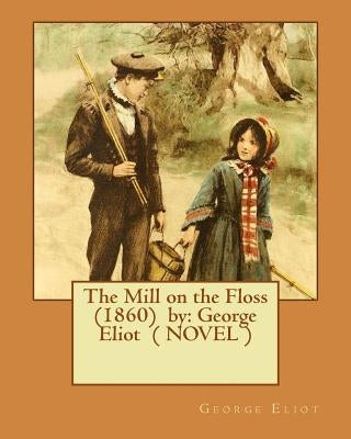 The Mill on the Floss (1860) by: George Eliot ( NOVEL ) by Eliot, George