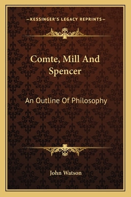 Comte, Mill And Spencer: An Outline Of Philosophy by Watson, John