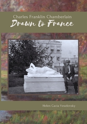 Charles Franklin Chamberlain: Drawn to France: The story and letters of a Michigan farmer who became a Yankee Impressionist during the late 1800s in by Veselovsky, Helen Cacia