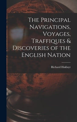The Principal Navigations, Voyages, Traffiques & Discoveries of the English Nation by Richard, Hakluyt