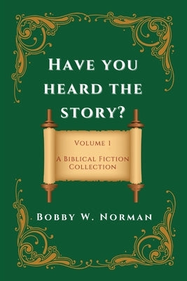 Have You Heard the Story?: Volume One- A Biblical Fiction Collection by Norman, Bobby W.