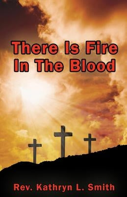 There Is Fire In The Blood by Smith, Kathryn L.