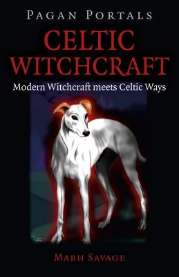 Pagan Portals - Celtic Witchcraft: Modern Witchcraft Meets Celtic Ways by Savage, Mabh