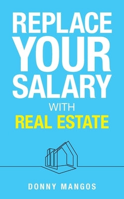 Replace Your Salary with Real Estate by Mangos, Donny