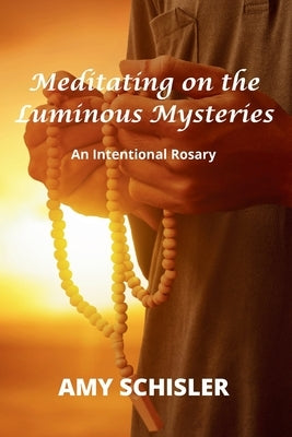 Meditating on the Luminous Mysteries by Schisler, Amy