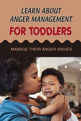 Learn About Anger Management For Toddlers: Manage Their Anger Issues by Loader, Sergio