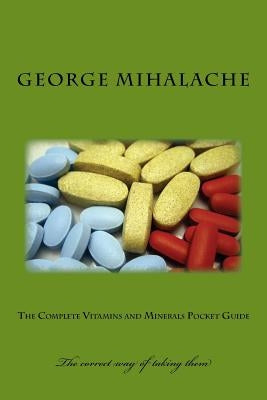 The complete vitamins and minerals pocket guide: Dosage and relevant information by Mihalache, George C.