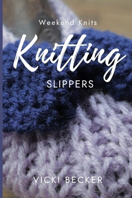 Knitting Slippers: Quick and Easy Knitted Slippers by Becker, Vicki