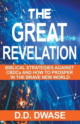 The Great Revelation: Biblical Strategies Against CBDCs And How To Prosper In The Brave New World by Dwase, D. D.