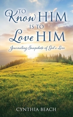 To Know Him Is To Love Him: Journaling Snapshots of God's Love by Beach, Cynthia