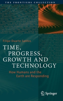 Time, Progress, Growth and Technology: How Humans and the Earth Are Responding by Duarte Santos, Filipe