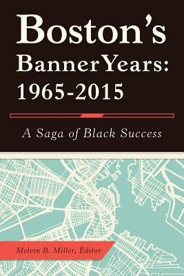 Boston'S Banner Years: 1965-2015: A Saga of Black Success by Miller, Melvin B.