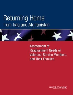 Returning Home from Iraq and Afghanistan: Assessment of Readjustment Needs of Veterans, Service Members, and Their Families by Institute of Medicine