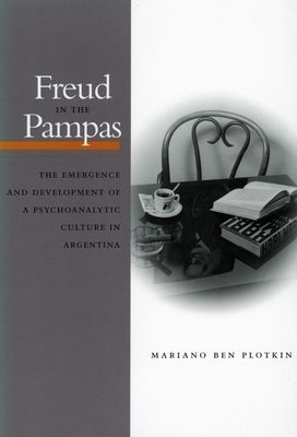 Freud in the Pampas: The Emergence and Development of a Psychoanalytic Culture in Argentina, 1910-1983 by Plotkin, Mariano Ben