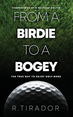 From a Birdie to a Bogey: Confessions of a Weekend Golfer by Tirador, R.
