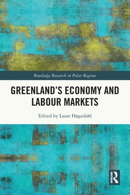 Greenland's Economy and Labour Markets by Høgedahl, Laust
