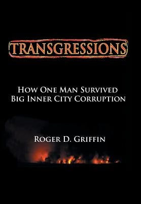 Transgressions: How One Man Survived Big Intercity Corruption by Griffin, Roger D.