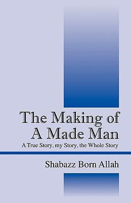 The Making of A Made Man: A True Story, my Story, the Whole Story by Shabazz Born Allah