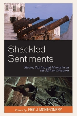 Shackled Sentiments: Slaves, Spirits, and Memories in the African Diaspora by Montgomery, Eric J.