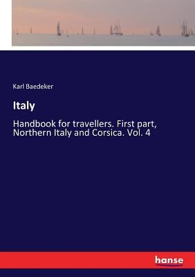Italy: Handbook for travellers. First part, Northern Italy and Corsica. Vol. 4 by Baedeker, Karl