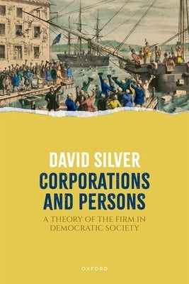 Corporations and Persons: A Theory of the Firm in Democratic Society by Silver, David