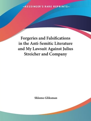 Forgeries and Falsifications in the Anti-Semitic Literature and My Lawsuit Against Julius Streicher and Company by Gliksman, Shlomo