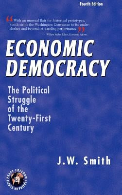 Economic Democracy: The Political Struggle of the Twenty-First Century -- 4th Edition Hbk by Smith, Jw