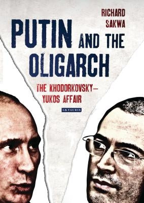 Putin and the Oligarch: The Khodorkovsky-Yukos Affair by Sakwa, Richard