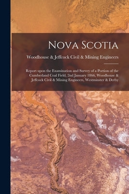 Nova Scotia [microform]: Report Upon the Examination and Survey of a Portion of the Cumberland Coal Field, 2nd January 1866, Woodhouse & Jeffco by Woodhouse & Jeffcock Civil & Mining E