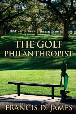 The Golf Philanthropist by James, Francis D.