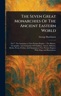 The Seven Great Monarchies Of The Ancient Eastern World by Rawlinson, George
