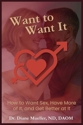 Want to Want It: How to Want Sex, Have More of It and Be Better At It by Mueller Nd, Daom Diane