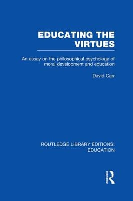 Educating the Virtues (Rle Edu K): An Essay on the Philosophical Psychology of Moral Development and Education by Carr, David