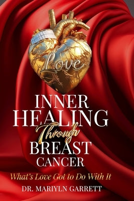 Inner Healing Through Breast Cancer: What's Love Got to Do with It? by Garrett, Marilyn