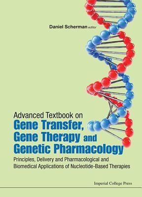 Advanced Textbook on Gene Transfer, Gene Therapy and Genetic Pharmacology: Principles, Delivery and Pharmacological and Biomedical Applications of Nuc by Scherman, Daniel