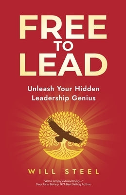 Free To Lead: Unleash Your Hidden Leadership Genius by Steel, Will