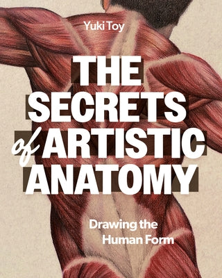The Secrets of Artistic Anatomy: Drawing the Human Form by Toy, Yuki