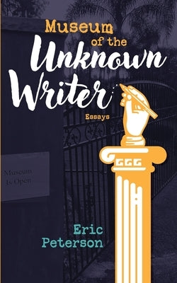 Museum of the Unknown Writer: Essays by Peterson, Eric